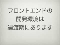 フロントエンドの開発環境は過渡期にあります 