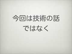 今回は技術の話ではなく 