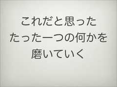 これだと思ったたった一つの何かを磨いていく 