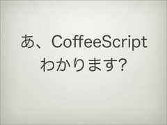 あ、CoﬀeeScriptわかります? 
