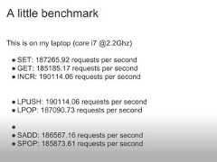 A little benchmarkThis is on my laptop (core i7 @2.2Ghz) ● SET: 187265.92 requests per second ● GET: 185185.17 requests per second ● INCR: 190114.06 requests per second ● LPUSH: 190114.06 requests per second ● LPOP: 187090.73 requests per second ● ● SADD: 186567.16 requests per second ● SPOP: 185873.61 requests per second 