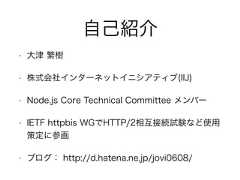 自己紹介• 大津 繁樹• 株式会社インターネットイニシアティブ(IIJ)• Node.js Core Technical Committee メンバー• IETF httpbis WGでHTTP/2相互接続試験など使用策定に参画• ブログ： http://d.hatena.ne.jp/jovi0608/ 