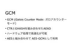 GCM• GCM (Galois Counter Mode: ガロアカウンターモード）• CTRとGHASHを組み合わせたAEAD• ハードウェア処理で高速化が可能• AESと組み合わせて AES-GCMとして利用 