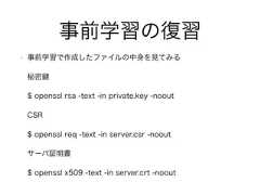 事前学習の復習• 事前学習で作成したファイルの中身を見てみる秘密$ openssl rsa -text -in private.key -nooutCSR$ openssl req -text -in server.csr -nooutサーバ証明書$ openssl x509 -text -in server.crt -noout 