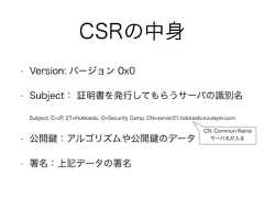 CSRの中身• Version: バージョン 0x0• Subject： 証明書を発行してもらうサーバの識別名Subject: C=JP, ST=Hokkaido, O=Security Camp, CN=server21.hokkaido.koulayer.com• 公開 ：アルゴリズムや公開 のデータ• 署名：上記データの署名CN: Common Nameサーバ名が入る 