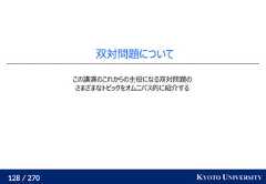 128 / 270 KYOTO UNIVERSITY双対問題についてこの講演のこれからの主役になる双対問題のさまざまなトピックをオムニバス的に紹介する 