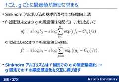 208 / 270 KYOTO UNIVERSITYf ごと、g ごとに最適値が厳密に求まるSinkhorn アルゴリズムの基本的な考えは座標向上法f を固定したときの g の最適値は勾配イコールゼロとおいてg を固定したときの f の最適値も同様にSinkhorn アルゴリズムは f 固定での g の厳密最適化 →g 固定での f の厳密最適化を交互に繰り返す 