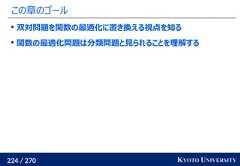 224 / 270 KYOTO UNIVERSITYこの章のゴール双対問題を関数の最適化に置き換える視点を知る関数の最適化問題は分類問題と見られることを理解する 