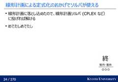 24 / 270 KYOTO UNIVERSITY線形計画による定式化のおかげでソルバが使える線形計画に落とし込めたので、線形計画ソルバ (CPLEX など）に投げれば解けるめでたしめでたし終制作・著作O O O 