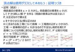 54 / 270 KYOTO UNIVERSITY頂点解は使用グラフとして木をもつ：証明つづき証明（続き）:偶数番目の要素を ε > 0 大きくし、奇数番目の要素を ε 小さくして P から新しい解 P’ を作る（閉路の要素以外は変えない）Piは正辺なので値は正ε を十分小さくとると解は正のままH に含まれる各工場について倉庫 → 工場側の辺が ε 小さくなり、工場 → 倉庫側の辺が ε 大きくなるので不足なし制約を満たす倉庫についても同様に余りなし制約を満たすので、P’ は実行可能ε’ = -ε で同じことすると実行可能解 P’’ が得られP = (P’ + P’’) / 2 なのでP は頂点でないGabriel Peyré, Marco Cuturi. Computational Optimal Transport. 2019. 