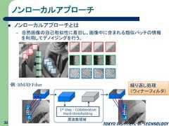 ノンローカルアプローチ ノンローカルアプローチとは– 自然画像の自己相似性に着目し、画像中に含まれる類似パッチの情報を利用してデノイジングを行う。1st step : CollaborativeHard-thresholding周波数領域例：BM3D Filter 繰り返し処理（ウィナーフィルタ）30 