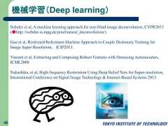 機械学習（Deep learning）48Schuler et al, A machine learning approach for non-blind image deconvolution, CVPR2013(●http://webdav.is.mpg.de/pixel/neural_deconvolution/)Gao et al, Restricted Boltzmann Machine Approach to Couple Dictionary Training forImage Super-Resolution, ICIP2013.Vincent et al, Extracting and Composing Robust Features with Denoising Autoencoders,ICML2008Nakashika, et al, High-frequency Restoration Using Deep Belief Nets for Super-resolution,International Conference on Signal Image Technology & Internet-Based Systems 2013. 