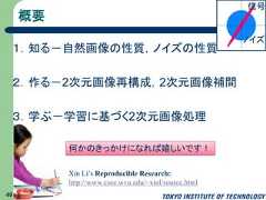 概要１．知る－自然画像の性質，ノイズの性質２．作る－2次元画像再構成，2次元画像補間３．学ぶ－学習に基づく2次元画像処理49ノイズ信号何かのきっかけになれば嬉しいです！Xin Li’s Reproducible Research:http://www.csee.wvu.edu/~xinl/source.html 