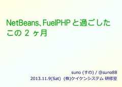 NetBeans、NetBeans、FuelPHP と過ごしたこの 2 ヶ月suno (すの) / @suno882013.11.9(Sat) (株)ケイケンシステム 研修室 