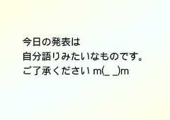 今日の発表は自分語りみたいなものです。ご了承ください m(_ _)m 