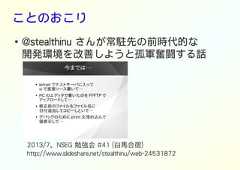 ことのおこり●@stealthinu さんが常駐先の前時代的な開発環境を改善しようと孤軍奮闘する話2013/7、NSEG 勉強会 #41 (白馬合宿)http://www.slideshare.net/stealthinu/web-24531872 