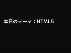 本日のテーマ：HTML5 
