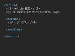 <section> <h3> article 要素 </h3> <p> 自己完結するセクションを表す。</p> <section>  <h4> サンプル </h4>  ... </section></section> 