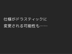 仕様がドラスティックに変更される可能性も…… 