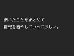 調べたことをまとめて情報を増やしていって欲しい。 