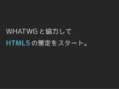 WHATWG と協力してHTML5 の策定をスタート。 