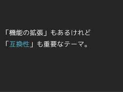 「機能の拡張」もあるけれど「互換性」も重要なテーマ。 