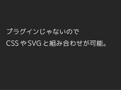 プラグインじゃないのでCSS や SVG と組み合わせが可能。 