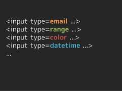 <input   type=email ...><input   type=range ...><input   type=color ...><input   type=datetime ...>... 