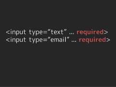 <input type=“text” ... required><input type=“email” ... required> 