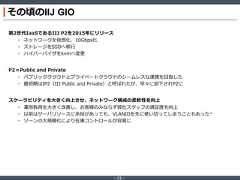 ‐ 12 ‐その頃のIIJ GIO第2世代IaaSであるIIJ P2を2015年にリリース• ネットワークを仮想化、10Gbps化• ストレージをSSDへ移行• ハイパーバイザをkvmへ変更P2＝Public and Private• パブリッククラウドとプライベートクラウドのシームレスな連携を目指した• 最初期はIP2（IIJ Public and Private）と呼ばれたが、早々に却下されP2にスケーラビリティを大きく向上させ、ネットワーク構成の柔軟性を向上• 運用負荷を大きく改善し、お客様のみならず弊社スタッフの満足度を向上• 以前はサーバリソースに余裕があっても、VLANIDを先に使い切ってしまうこともあった*• ゾーンの大規模化により在庫コントロールが容易に 