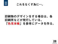 28!印刷物のデザインをする場合は、各印刷所などが発行している、「色見本帳」を参考にデータを作る。これをなくす為に…。 