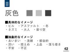 灰色 ■ ■ ■42!■具体的なイメージ・ビル ・アスファルト ・冬 ・ネズミ ・大人 ・曇り空 ■抽象的なイメージ・あいまい ・洗練 ・都会的・渋い ・控えめ ・上品 ・落ち着き・不安 ・不正 
