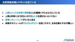 ● 人間にとっては非常に簡単なことを機械にやらせようとしている● 人間と同等にはできないので落とし所を探さないといけない● 泥臭いチューニングがたくさんある● 多数のモジュールがそれぞれがエラーを起こすので、全体を動かすのが難しい自然言語処理とロボットは似ている44 