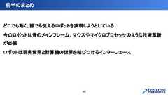 どこでも動く、誰でも使えるロボットを実現しようとしている今のロボットは昔のメインフレーム、マウスやマイクロプロセッサのような技術革新が必要ロボットは現実世界と計算機の世界を結びつけるインターフェース前半のまとめ49 