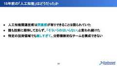● 人工知能関連技術は閉塞感が有りできることは限られていた● 誰も技術に期待しておらず、「そういうのはいらない」と言われ続けた● 特定の技術領域でも難しすぎて、分野横断的なチームを構成できない15年前の「人工知能」はどうだったか54 