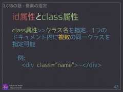 id属性とclass属性 Follow me Twitter @sprechchor44 43 3.CSSの話 - 要素の指定 class属性>>クラス名を指定．1つの ドキュメント内に複数の同一クラスを 指定可能 ! 例: <div class="name">̃</div>  