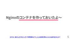 5Nginxのコンテナを作っておいたよ～おそらく、皆さんのプロジェクトや研究室などで、こんな会話を耳にしたことはありませんか？ 