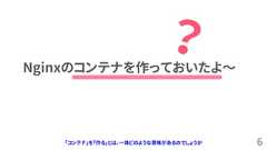 6Nginxのコンテナを作っておいたよ～「コンテナ」を「作る」とは、一体どのような意味があるのでしょうか 