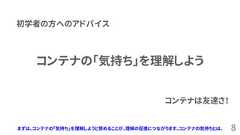 8コンテナの「気持ち」を理解しよう初学者の方へのアドバイスコンテナは友達さ！まずは、コンテナの「気持ち」を理解しようと努めることが、理解の促進につながります。コンテナの気持ちとは、 