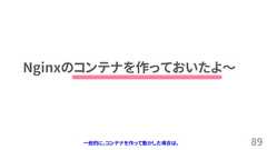 89Nginxのコンテナを作っておいたよ～一般的に、コンテナを作って動かした場合は、 