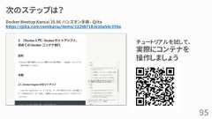 次のステップは？95チュートリアルを試して、実際にコンテナを操作しましょうDocker Meetup Kansai 19.06 ハンズオン手順 - Qiitahttps://qiita.com/zembutsu/items/322987181616a54c359a 
