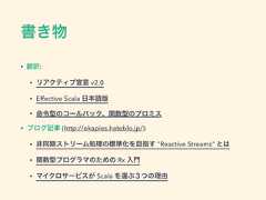 書き物• 翻訳:• リアクティブ宣言 v2.0• Effective Scala 日本語版• 命令型のコールバック、関数型のプロミス• ブログ記事 (http://okapies.hateblo.jp/):• 非同期ストリーム処理の標準化を目指す "Reactive Streams" とは• 関数型プログラマのための Rx 入門• マイクロサービスが Scala を選ぶ３つの理由 