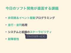 今日のソフト開発が直面する課題• 非同期＆イベント駆動プログラミング• 並行・並列処理• システムと組織のスケーラビリティ• 耐障害性（マイクロサービス） 