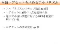 MEBコアセットを求めるアルゴリズム• アルゴリズムのステップ数は 1/ ε 回• コアセットに1個づつ点を追加する• 途中で小さい問題に対するMEBを厳密に  解いている• コアセットの要素数は 1/ε 個                         27 