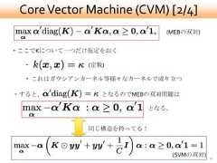 Core Vector Machine (CVM) [2/4]                           (MEBの双対)・ここでKについて一つだけ仮定をおく  ・          (定数)  ・ これはガウシアンカーネル等様々なカーネルで成り立つ・すると、           となるのでMEBの双対問題は                        となる。             同じ構造を持ってる！                               (SVMの双対)   30 