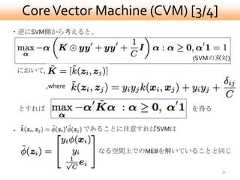 Core Vector Machine (CVM) [3/4]・逆にSVM側から考えると、                                      (SVMの双対)において,           ,where    とすれば                              を得る・                   であることに注意すればSVMは                      なる空間上でのMEBを解いていることと同じ                                            31 