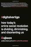 Digital Vertigo: How Today's Online Social Revolution Is Dividing, Diminishing, and Disorienting Us