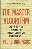 The Master Algorithm: How the Quest for the Ultimate Learning Machine Will Remake Our World
