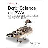 Data Science on AWS: Implementing End-to-End, Continuous AI and Machine Learning Pipelines