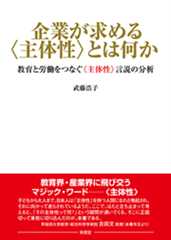 企業が求める〈主体性〉とは何か 教育と労働をつなぐ〈主体性〉言説の分析
